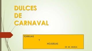 DULCES
DE
CARNAVAL
TORRIJAS

Y
HOJUELAS
DE MI ABUELA

 