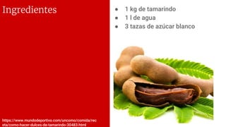 ● 1 kg de tamarindo
● 1 l de agua
● 3 tazas de azúcar blanco
Ingredientes
https://www.mundodeportivo.com/uncomo/comida/rec
eta/como-hacer-dulces-de-tamarindo-30483.html
 