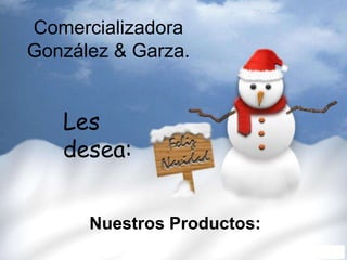 Comercializadora
González & Garza.


   Les
   desea:


      Nuestros Productos:
 