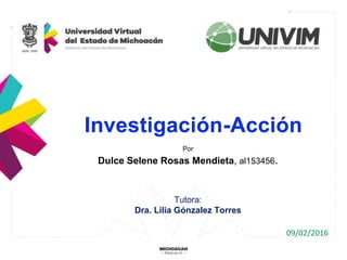 Por
Dulce Selene Rosas Mendieta, al153456.
Tutora:
Dra. Lilia Gónzalez Torres
09/02/2016
Investigación-Acción
 