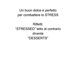 Un buon dolce è perfetto per combattere lo STRESS Rifletti: “STRESSED” letto al contrario diventa “DESSERTS” 