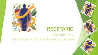RECETARIO
Método Grez.
Los Mitos Me Tienen Gordo y Enfermo
Recetario Método Grez - Lorena Nieto
 