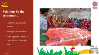 Solutions by the
community
 Help from government
scheme
 Through SHG members
 Form a group of people to
clean the near by temple
area.
21-08-2021 15
 