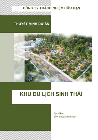 THUYẾT MINH DỰ ÁN
KHU DU LỊCH SINH THÁI
CÔNG TY TRÁCH NHIỆM HỮU HẠN
Địa điểm:
Tỉnh Thừa Thiên Huế
 