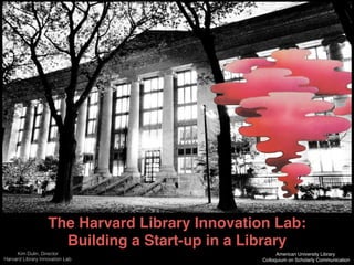 The Harvard Library Innovation Lab:
Building a Start-up in a Library !
American University Library
Colloquium on Scholarly Communication
Kim Dulin, Director!
Harvard Library Innovation Lab!
 