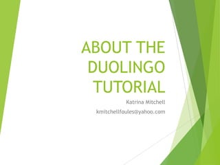 ABOUT THE
DUOLINGO
TUTORIAL
Katrina Mitchell
kmitchellfoules@yahoo.com

 