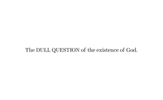 The DULL QUESTION of the existence of God.
 