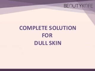 COMPLETE SOLUTION
FOR
DULL SKIN

 