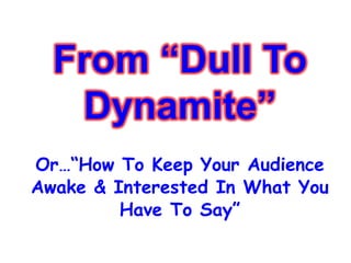 Or…“How To Keep Your Audience Awake & Interested In What You Have To Say” 