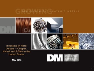 Investing in Hard
Assets – Copper,
Nickel and PGMs in the
United States
May 2013
1
 