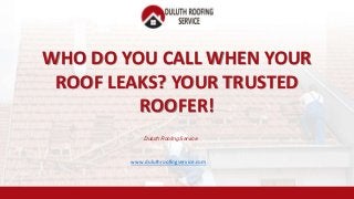 WHO DO YOU CALL WHEN YOUR
ROOF LEAKS? YOUR TRUSTED
ROOFER!
Duluth Roofing Service
www.duluthroofingservice.com
 