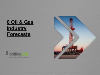 Copyright © 2015, Drilling Info, Inc. All right reserved. All brand names and trademarks are the properties of their respective companies.
6 Oil & Gas
Industry
Forecasts
 