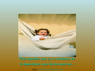 Para aquellos que ya se olvidaron de lo importantes que fueron para mí.... Visita:  www.RenuevoDePlenitud.com 