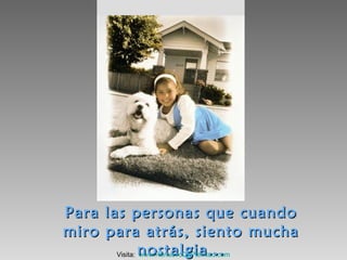 Para las personas que cuandoPara las personas que cuando
miro para atrás, siento muchamiro para atrás, siento mucha
nostalgia...nostalgia...Visita: www.RenuevoDePlenitud.com
 