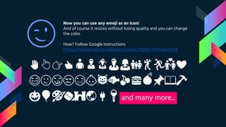 Now you can use any emoji as an icon!
And of course it resizes without losing quality and you can change
the color.
How? Follow Google instructions
https://twitter.com/googledocs/status/730087240156643328
✋👆👉👍👤👦👧👨👩👪💃🏃💑❤
😂😉😋😒😭👶😸🐟🍒🍔💣📌📖🔨
🎃🎈🎨🏈🏰🌏🔌🔑 and many more...
😉
 