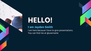HELLO!
I am Jayden Smith
I am here because I love to give presentations.
You can find me at @username
 