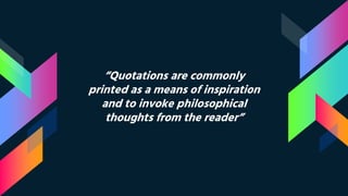 “Quotations are commonly
printed as a means of inspiration
and to invoke philosophical
thoughts from the reader”
 