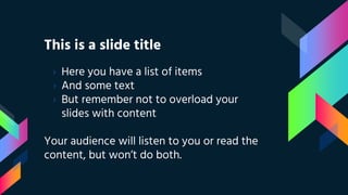 This is a slide title
› Here you have a list of items
› And some text
› But remember not to overload your
slides with content
Your audience will listen to you or read the
content, but won’t do both.
 