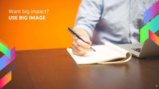Want big impact?
USE BIG IMAGE
11
 