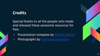 Credits
Special thanks to all the people who made
and released these awesome resources for
free:
› Presentation template by SlidesCarnival
› Photographs by Startupstockphotos
25
 