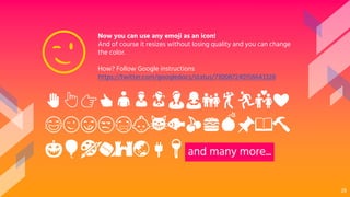Now you can use any emoji as an icon!
And of course it resizes without losing quality and you can change
the color.
How? Follow Google instructions
https://twitter.com/googledocs/status/730087240156643328
✋👆👉👍👤👦👧👨👩👪💃🏃💑❤
😂😉😋😒😭👶😸🐟🍒🍔💣📌📖🔨
🎃🎈🎨🏈🏰🌏🔌🔑 and many more...
😉
28
 