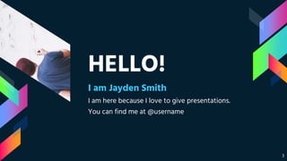 HELLO!
I am Jayden Smith
I am here because I love to give presentations.
You can find me at @username
3
 