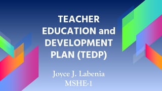 TEACHER
EDUCATION and
DEVELOPMENT
PLAN (TEDP)
Joyce J. Labenia
MSHE-1
 