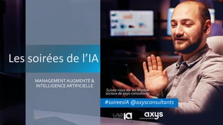 Les soirées de l’IA
MANAGEMENTAUGMENTÉ &
INTELLIGENCEARTIFICIELLE
#soireesIA @axysconsultants
Suivez-nous sur les réseaux
sociaux de axys-consultants
 