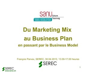 www.serec.ch
1
Du Marketing Mix
au Business Plan
en passant par le Business Model
François Parvex, SEREC, 30.04.2013, 13.00-17.00 heures
 