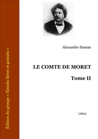 Édition du groupe « Ebooks libres et gratuits »




       (1865)
                                                         Alexandre Dumas




                           Tome II
                                     LE COMTE DE MORET
 