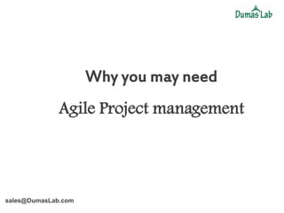 Why you may need
              Agile Project management




sales@DumasLab.com
 