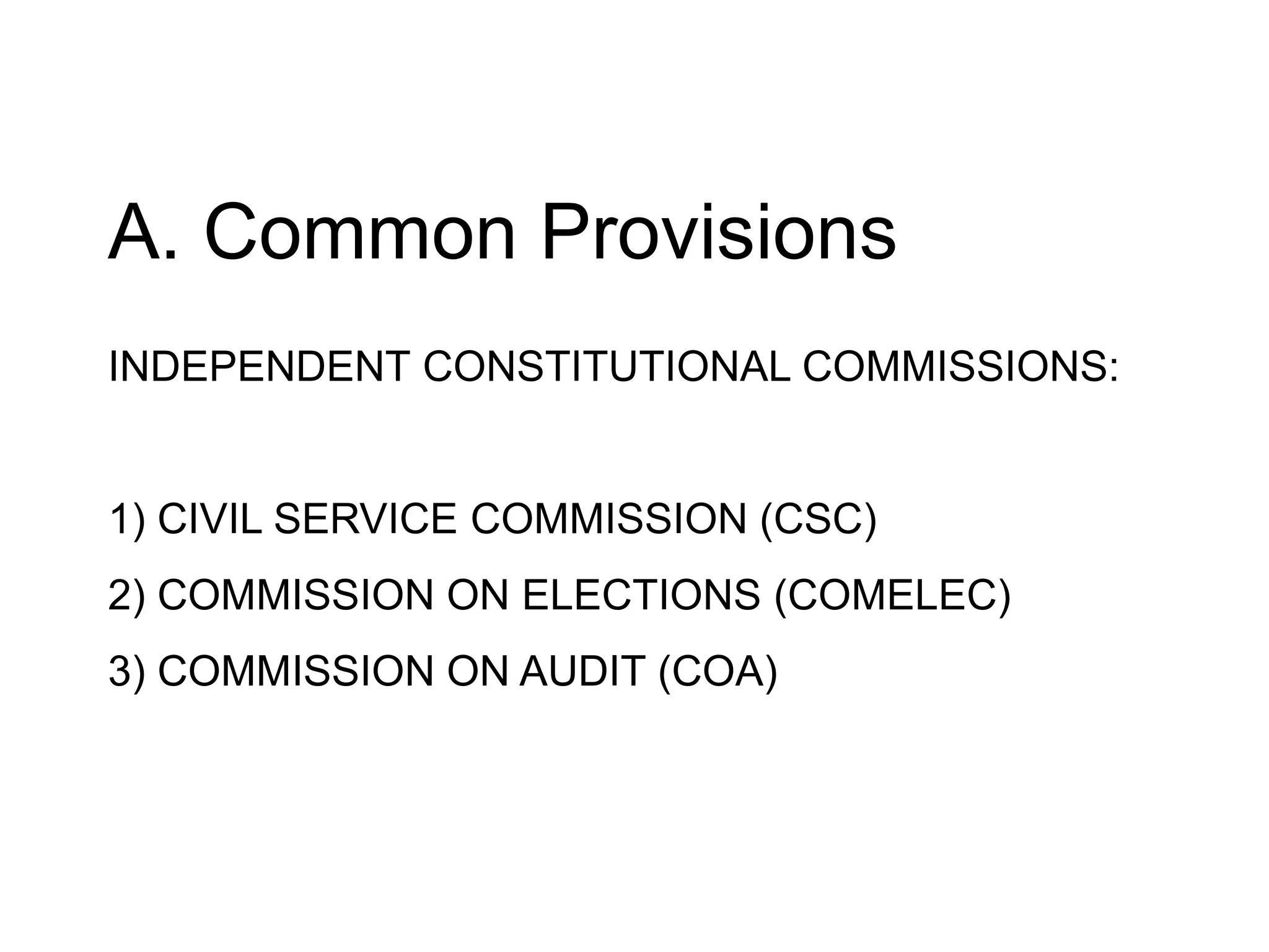 INDEPENDENT CONSTITUTIONAL COMMISSIONS:
1) CIVIL SERVICE COMMISSION (CSC)
2) COMMISSION ON ELECTIONS (COMELEC)
3) COMMISSION ON AUDIT (COA)
A. Common Provisions
 