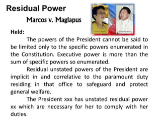 Marcos v. Maglapus
Held:
The powers of the President cannot be said to
be limited only to the specific powers enumerated i...