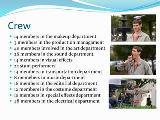 Crew
 14 members in the makeup department
 3 members in the production managament
 40 members involved in the art department
 26 members in the sound department
 14 members in visual effects
 22 stunt performers
 14 members in transportation department
 8 memebers in music department
 16 members in the editorial department
 12 members in the costume department
 10 members in special effects department
 48 members in the electrical department
 