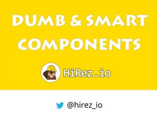 DUMB & SMART
COMPONENTS
@hirez_io
 