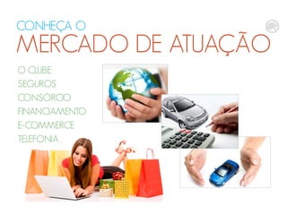 CONHEÇA O
MERCADO DE ATUAÇÃO
O CLUBE
SEGUROS
CONSÓRCIO
FINANCIAMENTO
E-COMMERCE
TELEFONIA
 