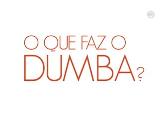 O QUE FAZ O

DUMBA?

 