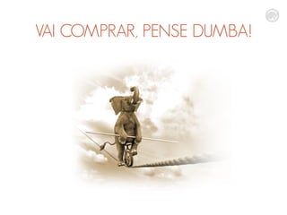 VAI COMPRAR, PENSE DUMBA!
 