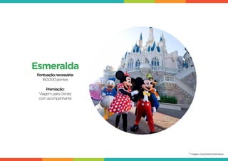 Esmeralda
Pontuaçãonecessária:
160.000pontos
Premiação:
Viagem paraDisney
com acompanhante
* Imagens meramente ilustrativas
 