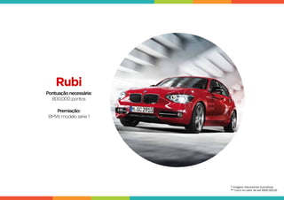 Rubi
Pontuaçãonecessária:
800.000pontos
Premiação:
BMW,modelosérie1
* Imagens meramente ilustrativas
** Carro no valor de até R$90.000,00
 