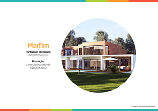 Marfim
Pontuaçãonecessária:
3.200.000pontos
Premiação:
Umacasanovalor de
R$600.000,00
* Imagens meramente ilustrativas
 