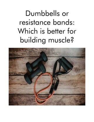 Dumbbells or
resistance bands:
Which is better for
building muscle?
 