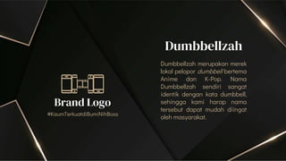 Dumbbellzah
Brand Logo
#KaumTerkuatdiBumiNihBoss
Dumbbellzah merupakan merek
lokal pelopor dumbbell bertema
Anime dan K-Po...