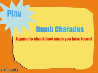 Dumb Charades A game to check how much you have learnt Play   