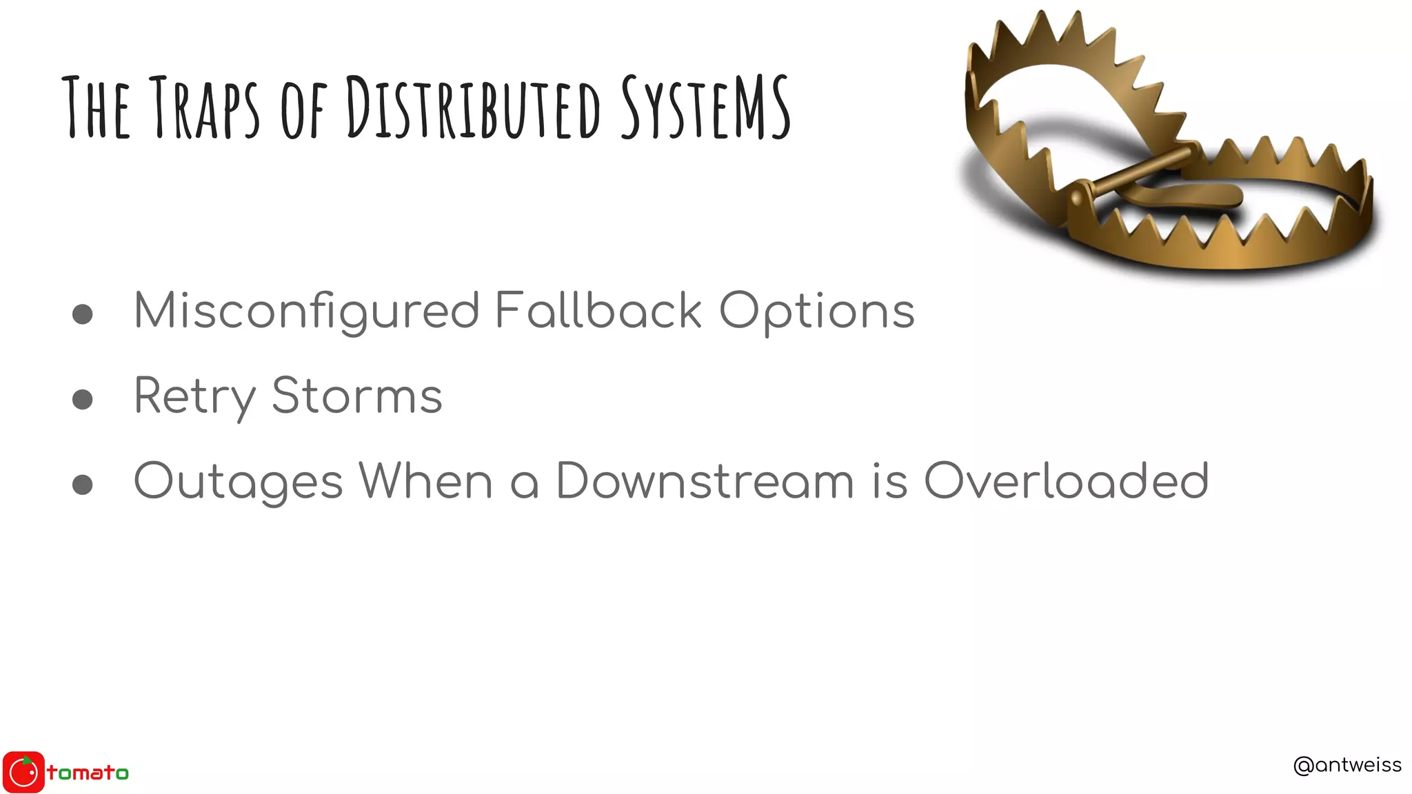 @antweiss
● Misconﬁgured Fallback Options
● Retry Storms
● Outages When a Downstream is Overloaded
The Traps of Distributed SysteMS
 