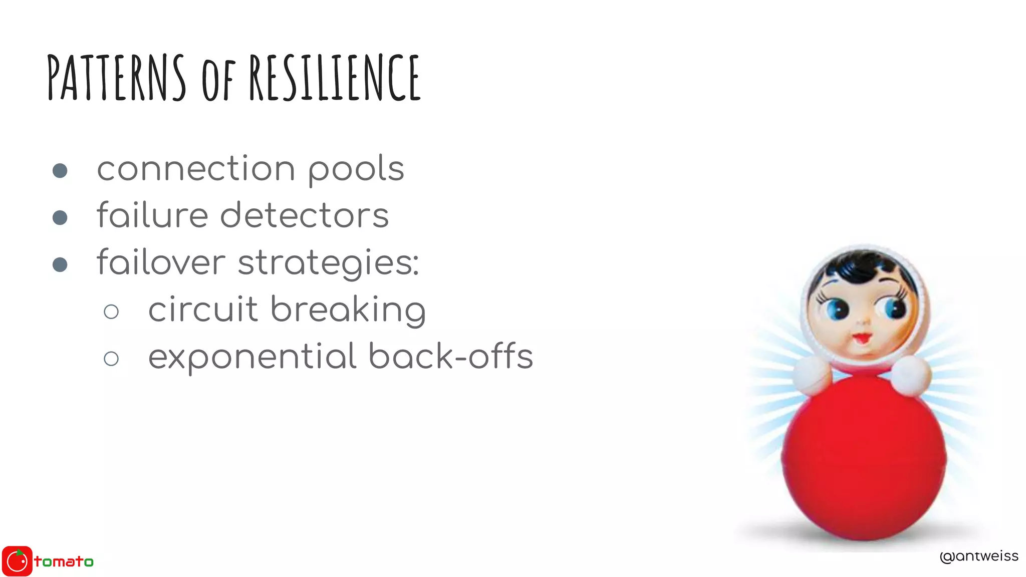 @antweiss
● connection pools
● failure detectors
● failover strategies:
○ circuit breaking
○ exponential back-offs
PATTERNS of RESILIENCE
 