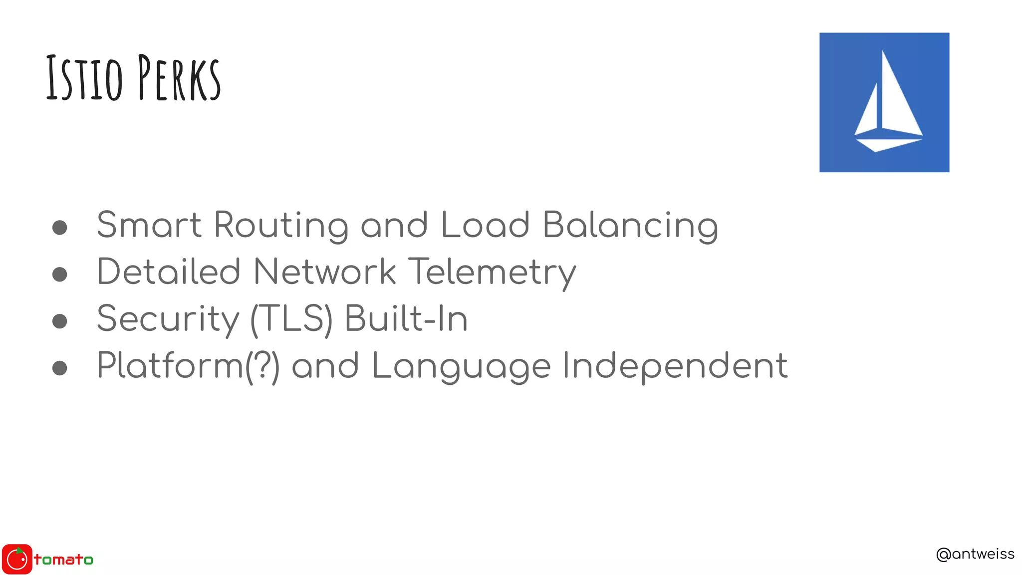 @antweiss
● Smart Routing and Load Balancing
● Detailed Network Telemetry
● Security (TLS) Built-In
● Platform(?) and Language Independent
Istio Perks
 