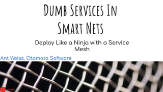 Dumb Services In
Smart Nets
Ant Weiss, Otomato Software
Deploy Like a Ninja with a Service
Mesh
 