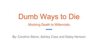 Dumb Ways to Die
Mocking Death to Millennials
By: Caroline Stone, Ashley Case and Daley Henson
 