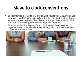 slave to clock conventions
• So the meeting that starts at 9 is usually scheduled until 9:30, even if you
  only really ne...